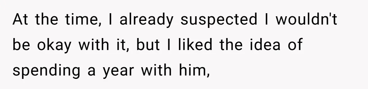 At the time, I already suspected I wouldn't be okay with it, but I liked the idea of spending a year with him,