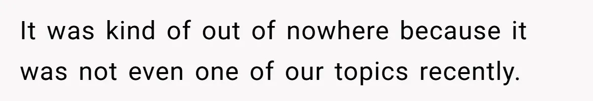 It was kind of out of nowhere because it was not even one of our topics recently.