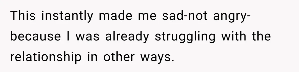 This instantly made me sad-not angry-because I was already struggling with the relationship in other ways.