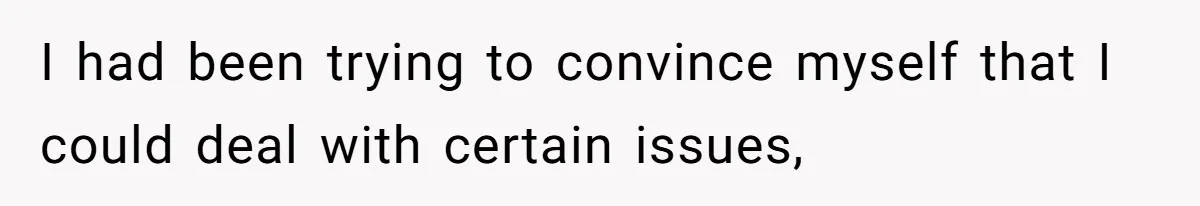 I had been trying to convince myself that I could deal with certain issues,