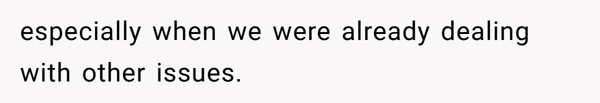 especially when we were already dealing with other issues.