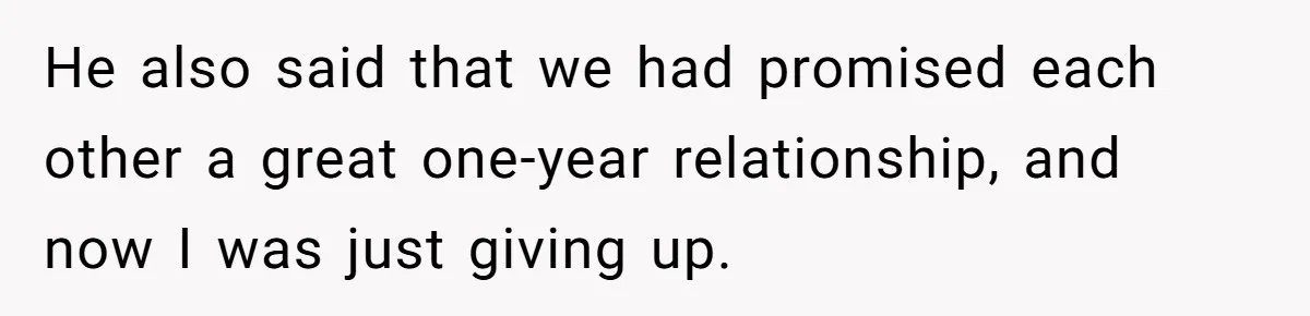 He also said that we had promised each other a great one-year relationship, and now I was just giving up.