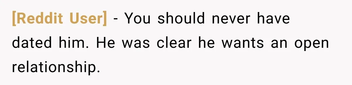 [Reddit User] − You should never have dated him. He was clear he wants an open relationship.