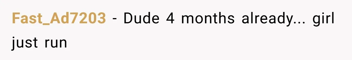 Fast_Ad7203 − Dude 4 months already... girl just run