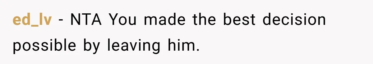 ed_lv − NTA You made the best decision possible by leaving him.