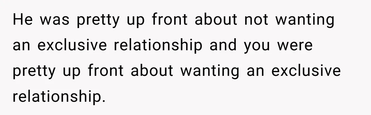 He was pretty up front about not wanting an exclusive relationship and you were pretty up front about wanting an exclusive relationship.
