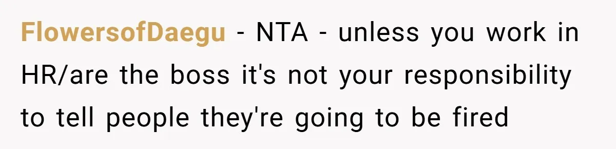 Employee Earns Promotion But Faces Dilemma Over Telling Fellow Coworker A Harsh Truth FlowersofDaegu − NTA - unless you work in HR/are the boss it's not your responsibility to tell people they're going to be fired