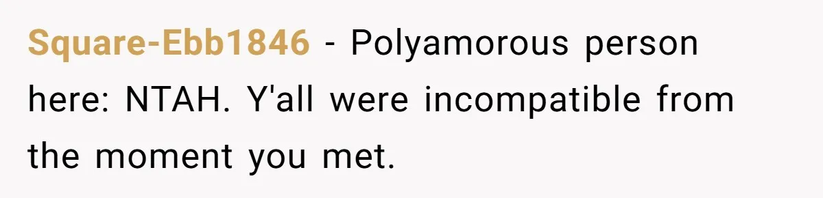 Square-Ebb1846 − Polyamorous person here: NTAH. Y'all were incompatible from the moment you met.