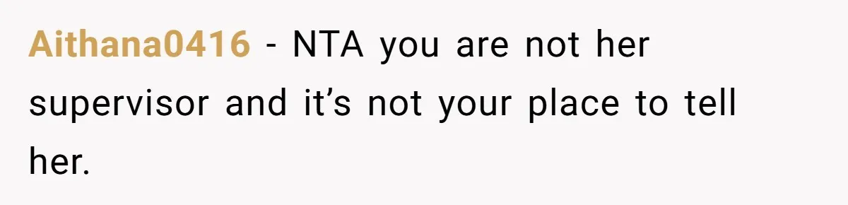 Employee Earns Promotion But Faces Dilemma Over Telling Fellow Coworker A Harsh Truth Aithana0416 − NTA you are not her supervisor and it’s not your place to tell her.