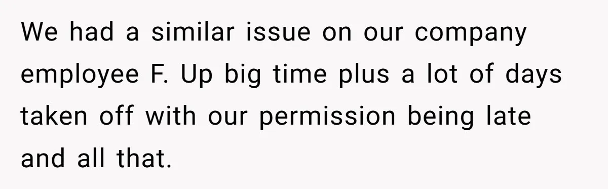 Employee Earns Promotion But Faces Dilemma Over Telling Fellow Coworker A Harsh Truth We had a similar issue on our company employee F. Up big time plus a lot of days taken off with our permission being late and all that.
