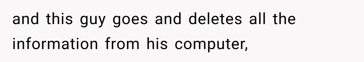 Employee Earns Promotion But Faces Dilemma Over Telling Fellow Coworker A Harsh Truth and this guy goes and deletes all the information from his computer,