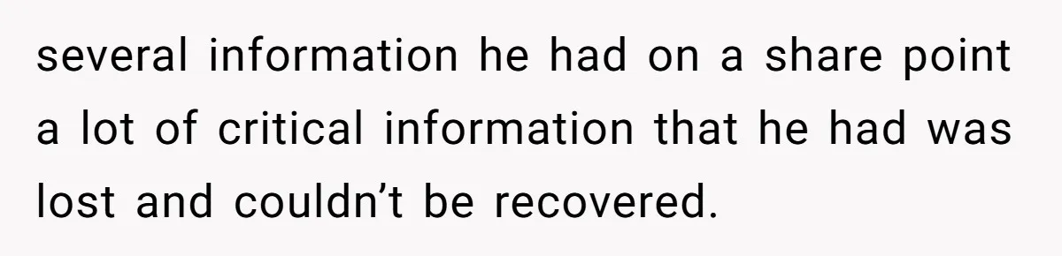 Employee Earns Promotion But Faces Dilemma Over Telling Fellow Coworker A Harsh Truth several information he had on a share point a lot of critical information that he had was lost and couldn’t be recovered.
