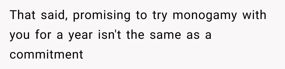 That said, promising to try monogamy with you for a year isn't the same as a commitment