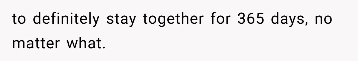 to definitely stay together for 365 days, no matter what.