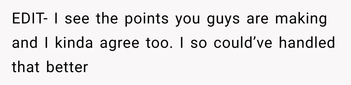 EDIT- I see the points you guys are making and I kinda agree too. I so could’ve handled that better