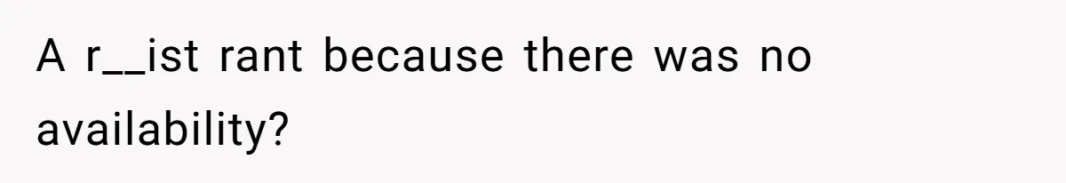 A r__ist rant because there was no availability?