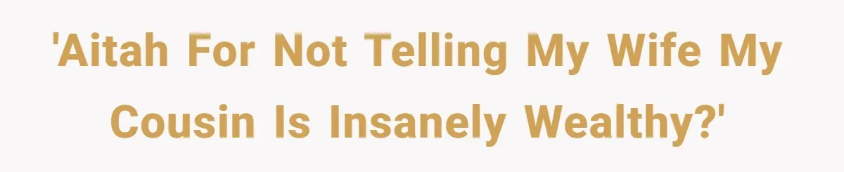 'Aitah for not telling my wife my cousin is insanely wealthy?'