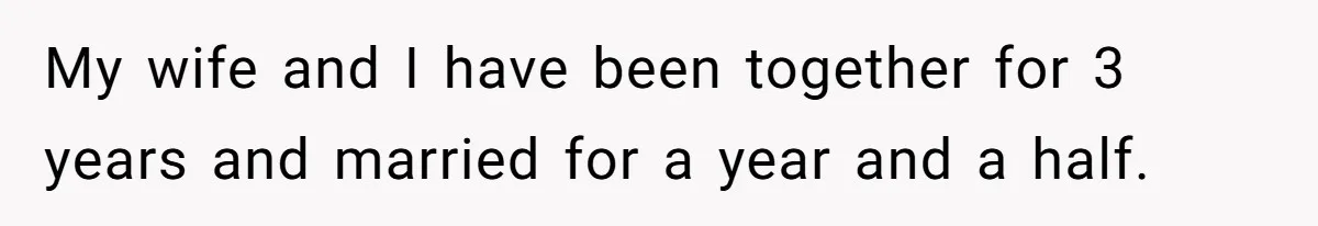 My wife and I have been together for 3 years and married for a year and a half.