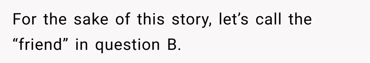College Buddy Vanished After Using Loyal Friend, Then Faces Petty Music Payback Years Later For the sake of this story, let’s call the “friend” in question B.
