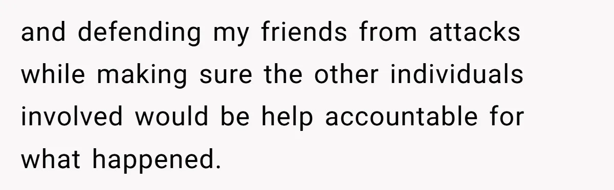 College Buddy Vanished After Using Loyal Friend, Then Faces Petty Music Payback Years Later and defending my friends from attacks while making sure the other individuals involved would be help accountable for what happened.