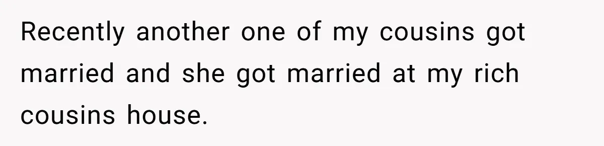 Recently another one of my cousins got married and she got married at my rich cousins house.