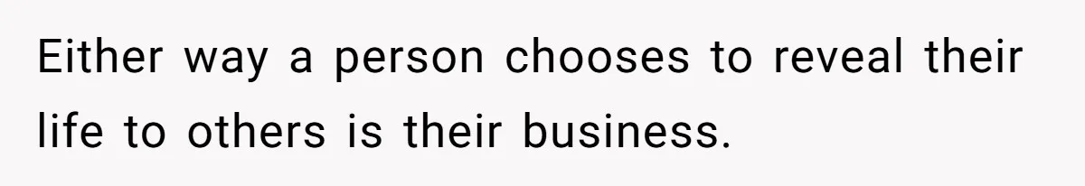 Either way a person chooses to reveal their life to others is their business.