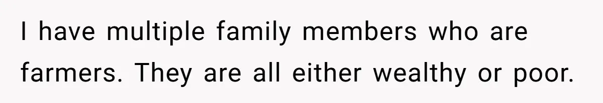 I have multiple family members who are farmers. They are all either wealthy or poor.