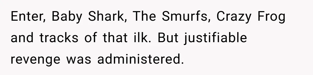College Buddy Vanished After Using Loyal Friend, Then Faces Petty Music Payback Years Later Enter, Baby Shark, The Smurfs, Crazy Frog and tracks of that ilk. But justifiable revenge was administered.