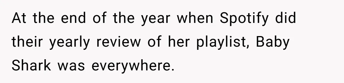College Buddy Vanished After Using Loyal Friend, Then Faces Petty Music Payback Years Later At the end of the year when Spotify did their yearly review of her playlist, Baby Shark was everywhere.