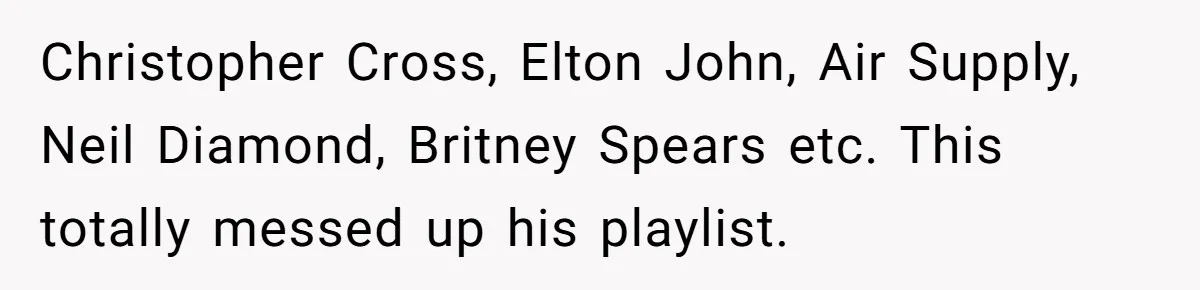 College Buddy Vanished After Using Loyal Friend, Then Faces Petty Music Payback Years Later Christopher Cross, Elton John, Air Supply, Neil Diamond, Britney Spears etc. This totally messed up his playlist.