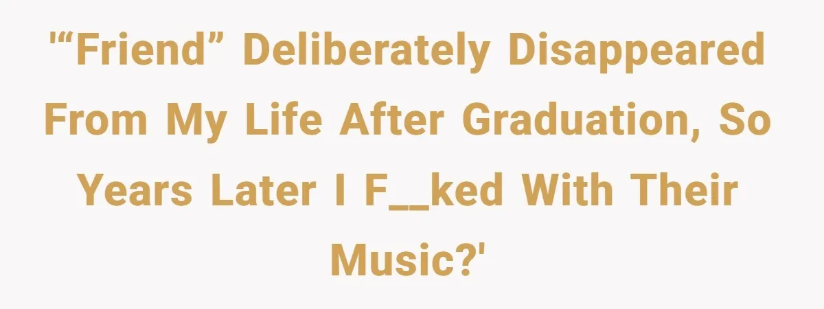 College Buddy Vanished After Using Loyal Friend, Then Faces Petty Music Payback Years Later '“Friend” deliberately disappeared from my life after graduation, so years later I f__ked with their music?'