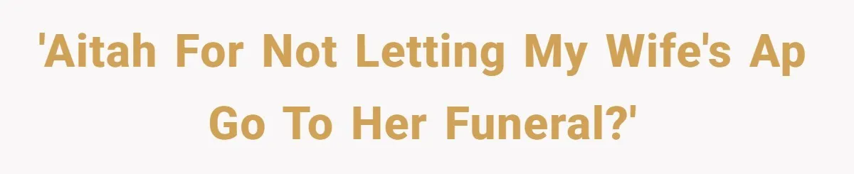 'AITAH for not letting my wife's AP go to her funeral?'