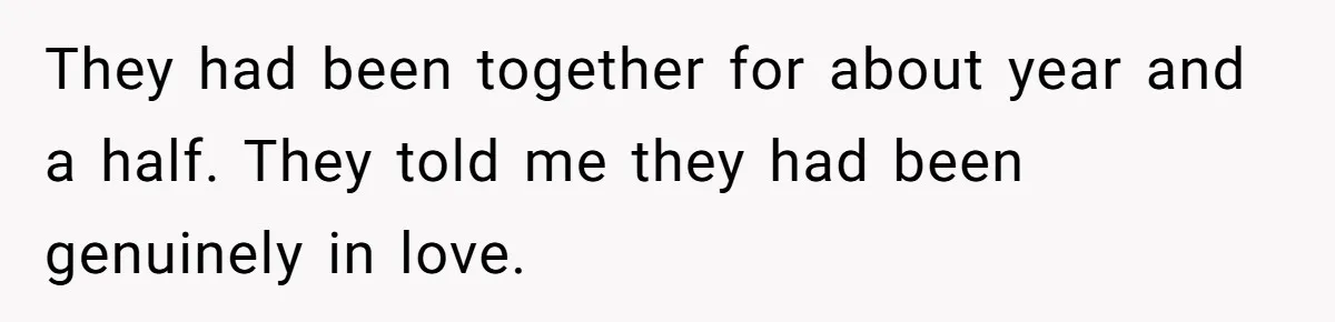 They had been together for about year and a half. They told me they had been genuinely in love.