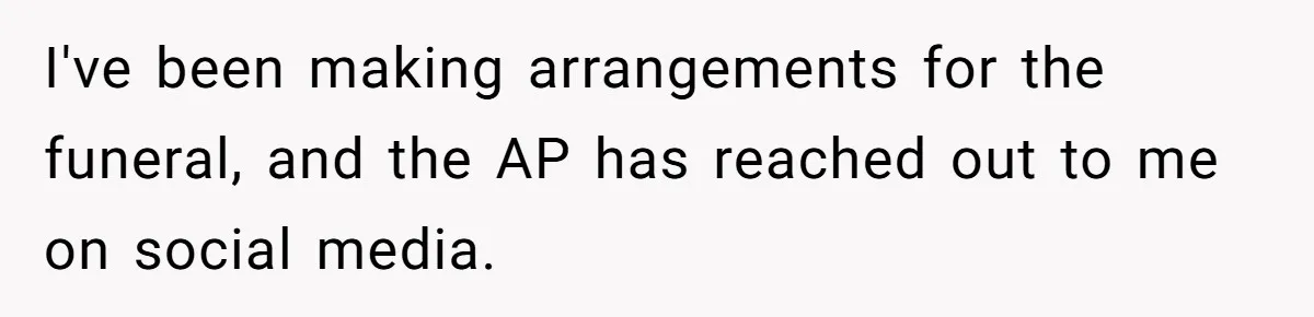 I've been making arrangements for the funeral, and the AP has reached out to me on social media.