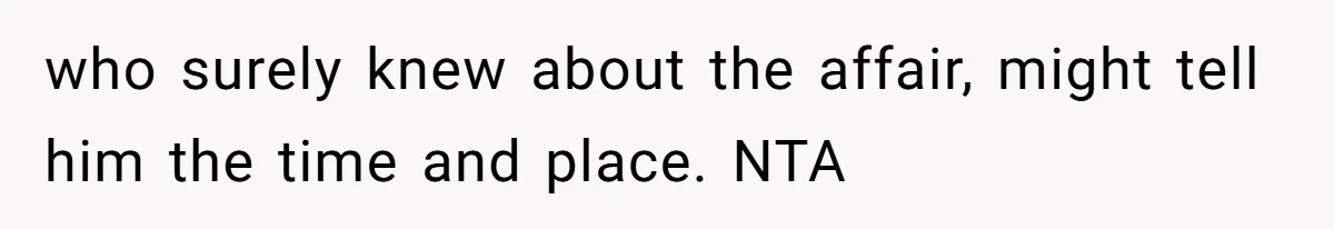 who surely knew about the affair, might tell him the time and place. NTA