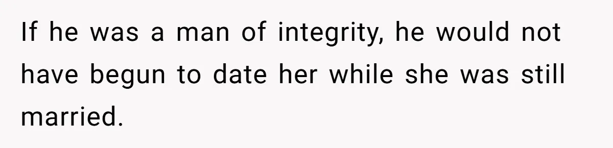 If he was a man of integrity, he would not have begun to date her while she was still married.