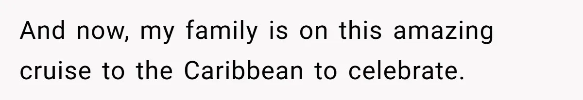 And now, my family is on this amazing cruise to the Caribbean to celebrate.