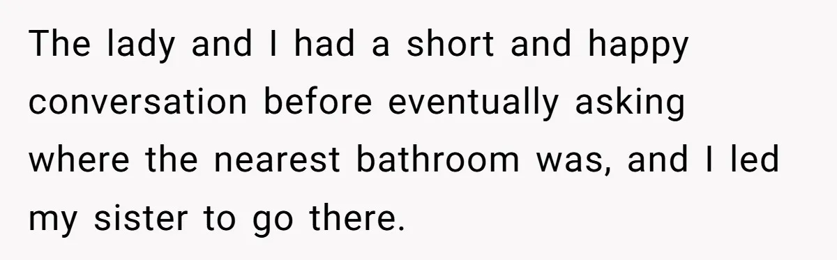 The lady and I had a short and happy conversation before eventually asking where the nearest bathroom was, and I led my sister to go there.
