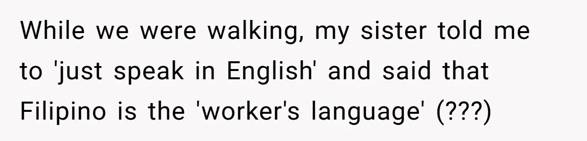 While we were walking, my sister told me to 'just speak in English' and said that Filipino is the 'worker's language' (???)