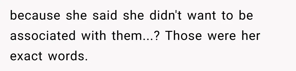 because she said she didn't want to be associated with them...? Those were her exact words.
