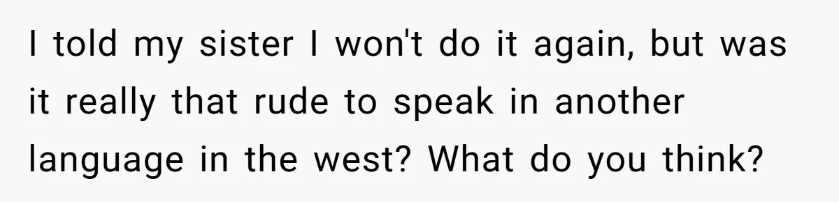 I told my sister I won't do it again, but was it really that rude to speak in another language in the west? What do you think?