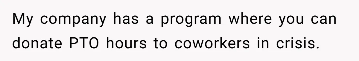 Man Refuses To Donate PTO To Coworker He Barely Knows, Office Turns On Him My company has a program where you can donate PTO hours to coworkers in crisis.