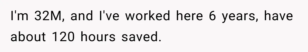 Man Refuses To Donate PTO To Coworker He Barely Knows, Office Turns On Him I'm 32M, and I've worked here 6 years, have about 120 hours saved.