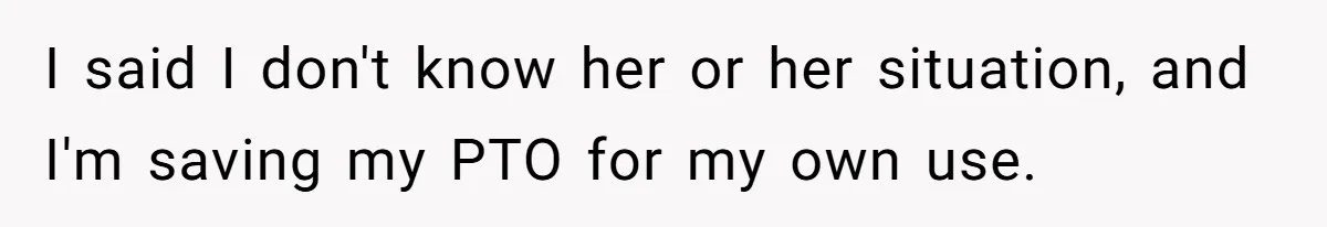 Man Refuses To Donate PTO To Coworker He Barely Knows, Office Turns On Him I said I don't know her or her situation, and I'm saving my PTO for my own use.