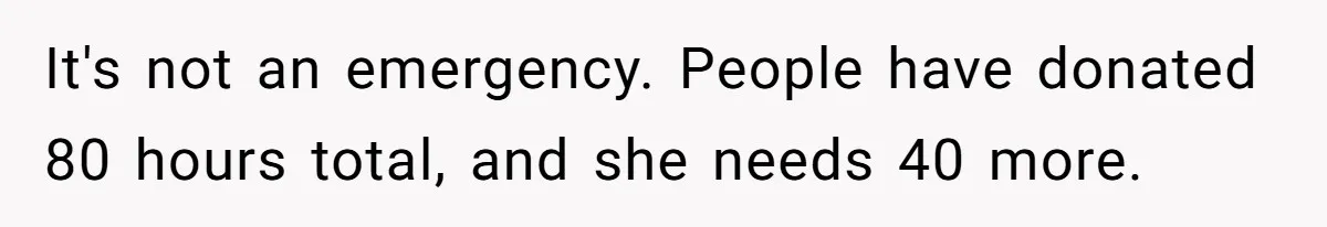 Man Refuses To Donate PTO To Coworker He Barely Knows, Office Turns On Him It's not an emergency. People have donated 80 hours total, and she needs 40 more.
