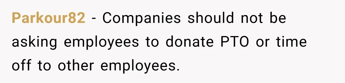 Man Refuses To Donate PTO To Coworker He Barely Knows, Office Turns On Him Parkour82 − Companies should not be asking employees to donate PTO or time off to other employees.