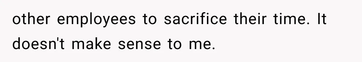 Man Refuses To Donate PTO To Coworker He Barely Knows, Office Turns On Him other employees to sacrifice their time. It doesn't make sense to me.