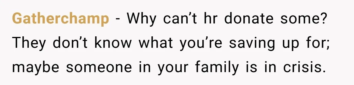 Man Refuses To Donate PTO To Coworker He Barely Knows, Office Turns On Him Gatherchamp − Why can’t hr donate some? They don’t know what you’re saving up for; maybe someone in your family is in crisis.