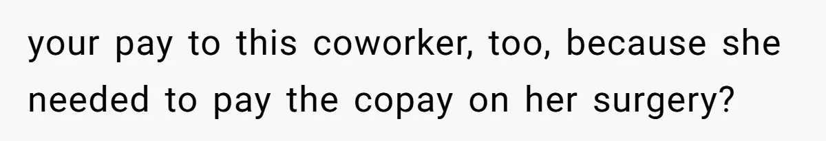 Man Refuses To Donate PTO To Coworker He Barely Knows, Office Turns On Him your pay to this coworker, too, because she needed to pay the copay on her surgery?