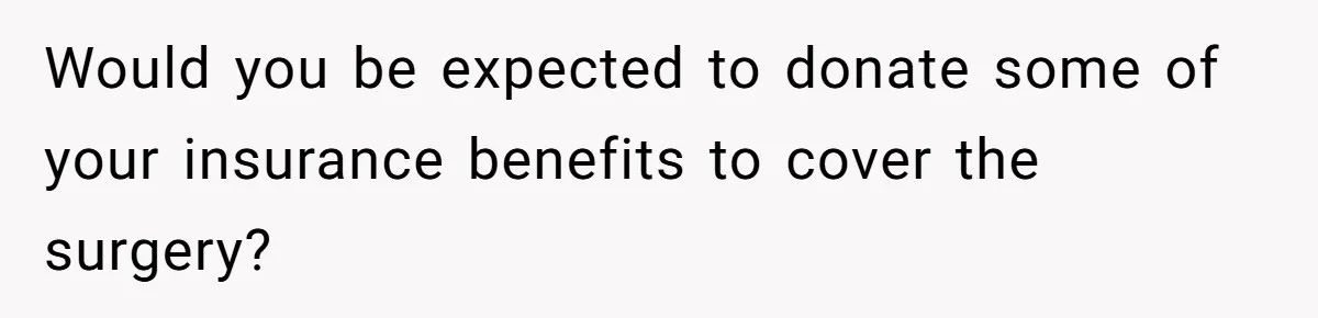 Man Refuses To Donate PTO To Coworker He Barely Knows, Office Turns On Him Would you be expected to donate some of your insurance benefits to cover the surgery?